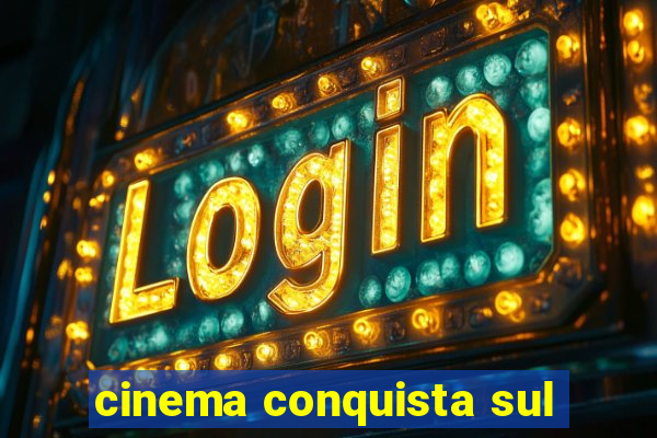 cinema conquista sul